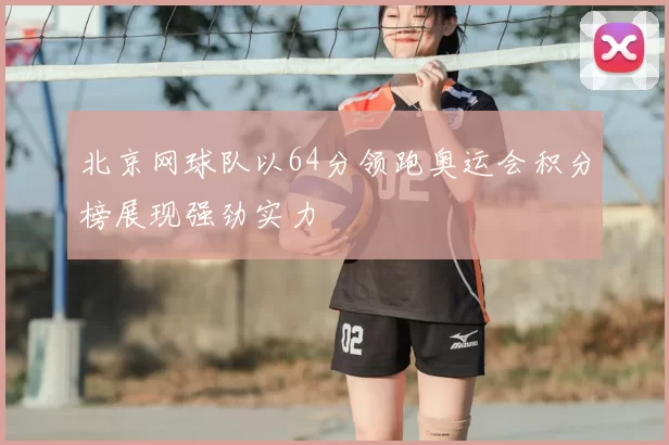 北京网球队以64分领跑奥运会积分榜展现强劲实力