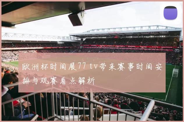 欧洲杯时间展77 tv带来赛事时间安排与观赛看点解析