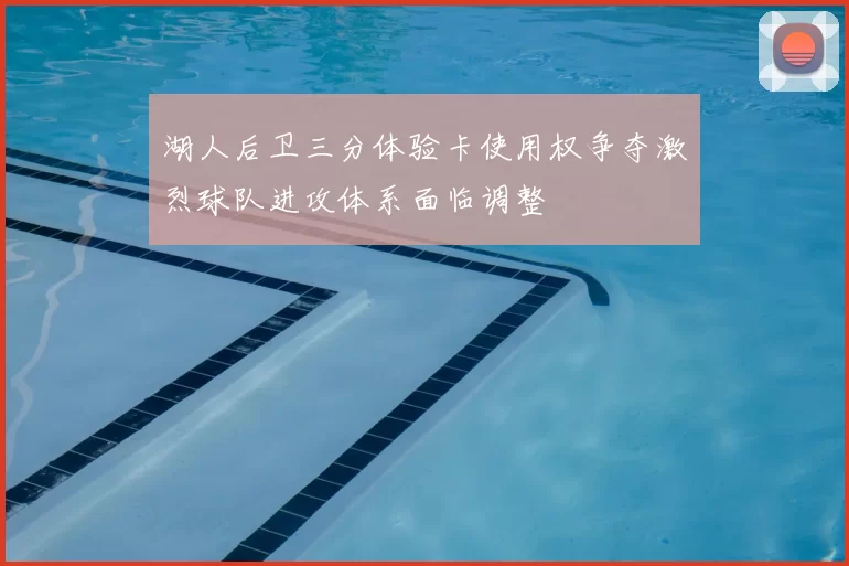 湖人后卫三分体验卡使用权争夺激烈球队进攻体系面临调整