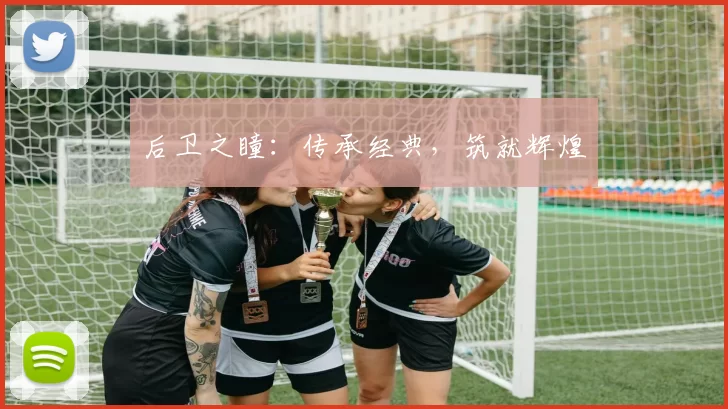 后卫之瞳：传承经典，筑就辉煌