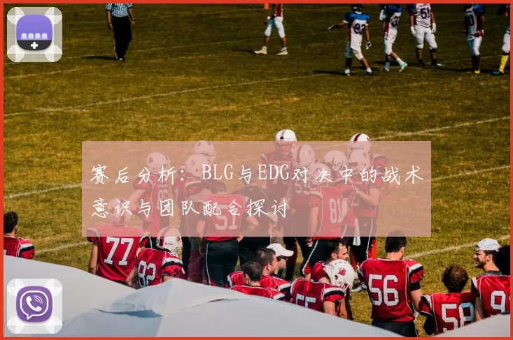 赛后分析：BLG与EDG对决中的战术意识与团队配合探讨