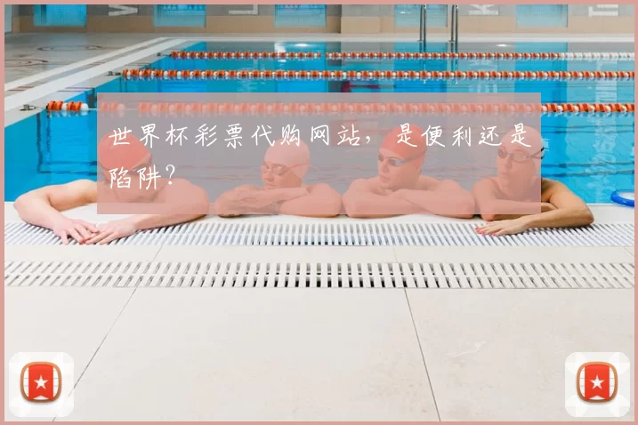 世界杯彩票代购网站，是便利还是陷阱？