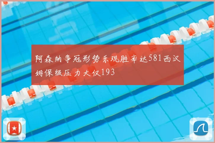 阿森纳争冠形势乐观胜率达581西汉姆保级压力大仅193
