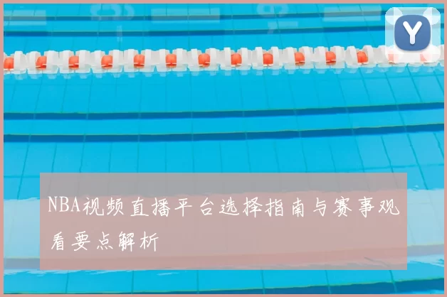 NBA视频直播平台选择指南与赛事观看要点解析