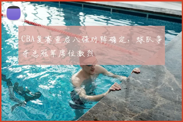 CBA复赛重启八强对阵确定，球队争夺总冠军席位激烈