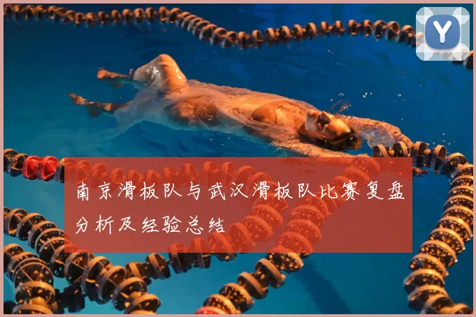 南京滑板队与武汉滑板队比赛复盘分析及经验总结