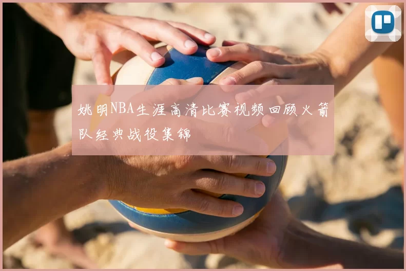 姚明NBA生涯高清比赛视频回顾火箭队经典战役集锦