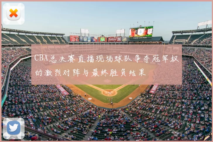CBA总决赛直播现场球队争夺冠军权的激烈对阵与最终胜负结果