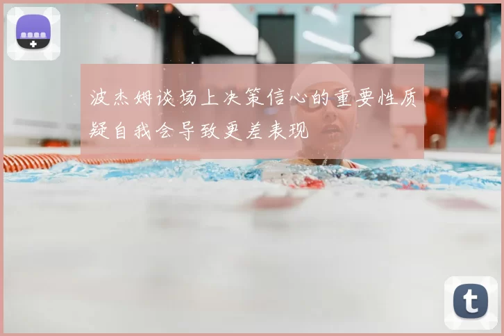 波杰姆谈场上决策信心的重要性质疑自我会导致更差表现