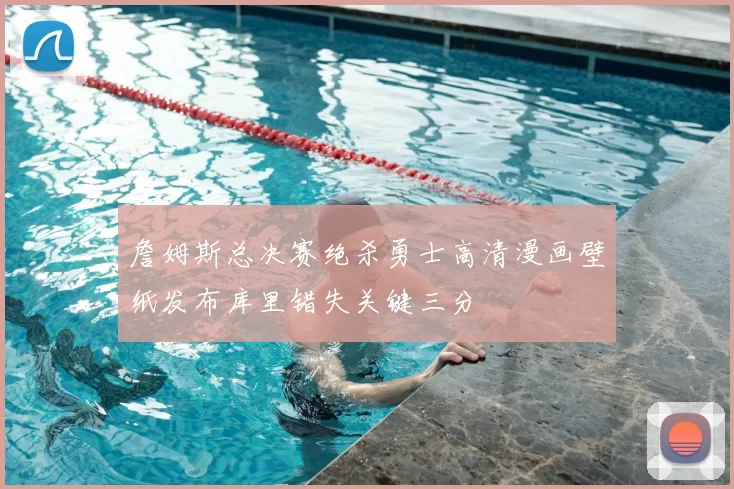 詹姆斯总决赛绝杀勇士高清漫画壁纸发布库里错失关键三分