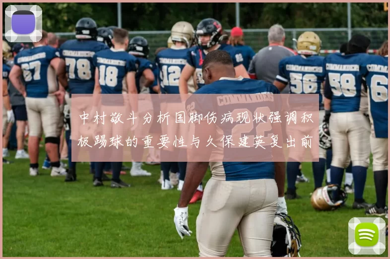 中村敬斗分析国脚伤病现状强调积极踢球的重要性与久保建英复出前景