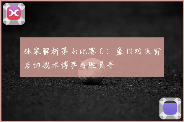 独家解析第七比赛日：豪门对决背后的战术博弈与胜负手