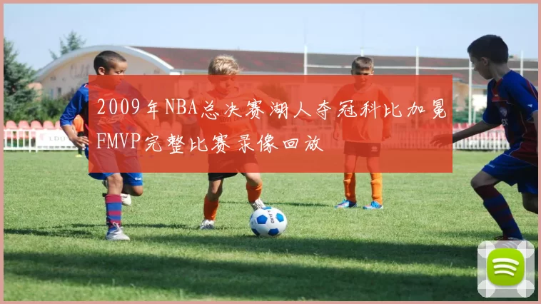 2009年NBA总决赛湖人夺冠科比加冕FMVP完整比赛录像回放