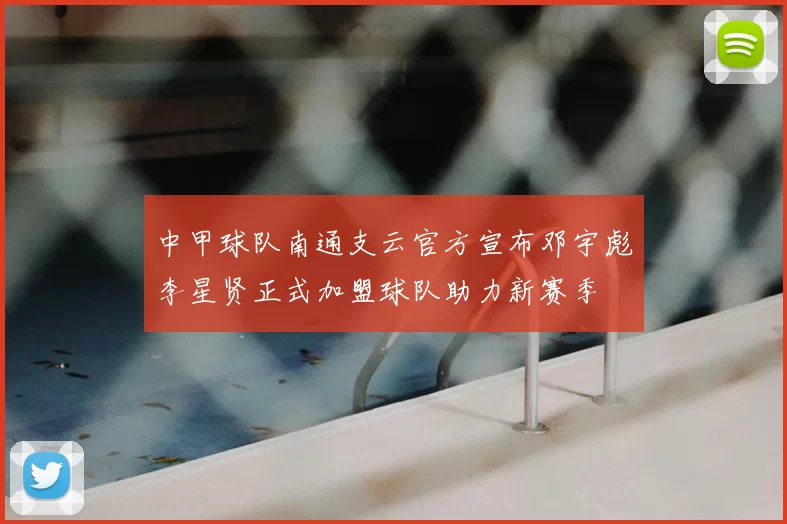 中甲球队南通支云官方宣布邓宇彪李星贤正式加盟球队助力新赛季