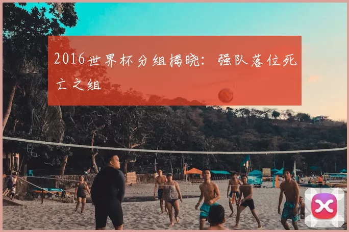 2016世界杯分组揭晓：强队落位死亡之组