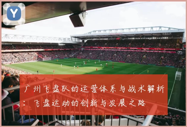 广州飞盘队的运营体系与战术解析：飞盘运动的创新与发展之路