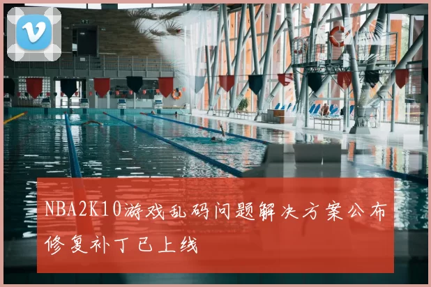 NBA2K10游戏乱码问题解决方案公布修复补丁已上线