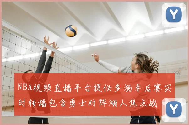 NBA视频直播平台提供多场季后赛实时转播包含勇士对阵湖人焦点战