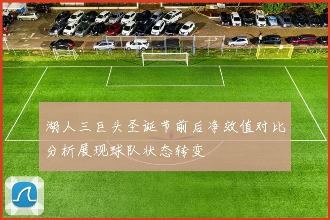 湖人三巨头圣诞节前后净效值对比分析展现球队状态转变