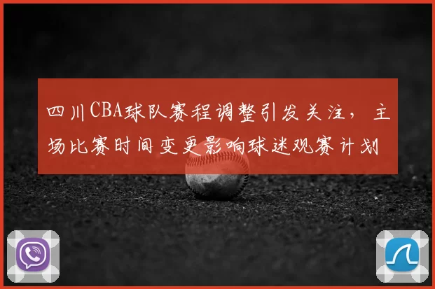 四川CBA球队赛程调整引发关注，主场比赛时间变更影响球迷观赛计划