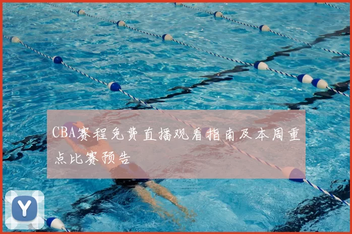 CBA赛程免费直播观看指南及本周重点比赛预告