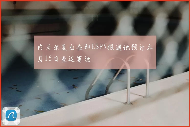 内马尔复出在即ESPN报道他预计本月15日重返赛场