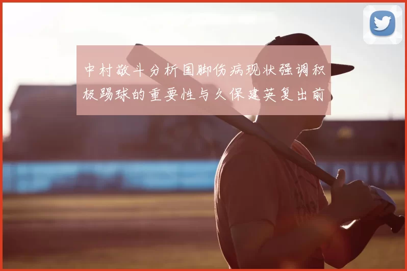 中村敬斗分析国脚伤病现状强调积极踢球的重要性与久保建英复出前景