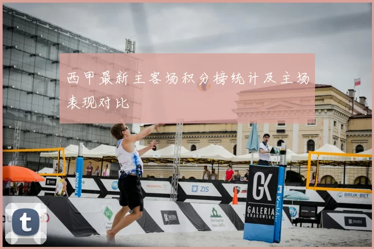 西甲最新主客场积分榜统计及主场表现对比