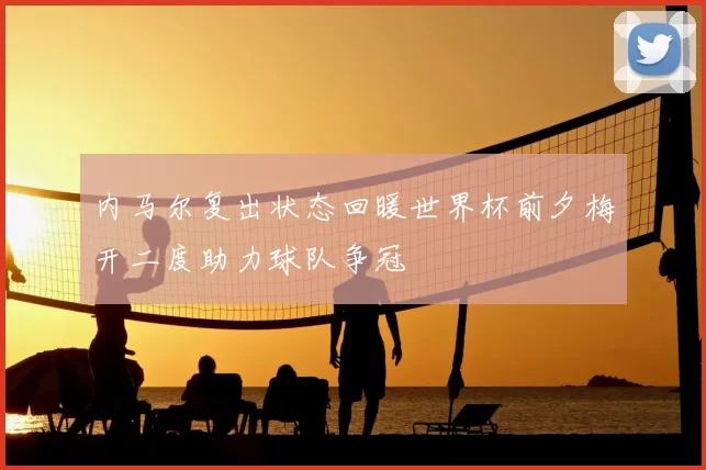内马尔复出状态回暖世界杯前夕梅开二度助力球队争冠