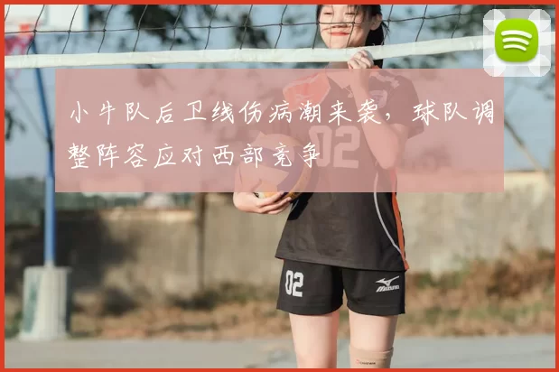 小牛队后卫线伤病潮来袭,球队调整阵容应对西部竞争