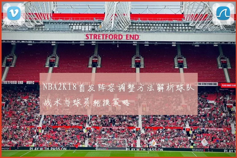 NBA2K18首发阵容调整方法解析球队战术与球员轮换策略