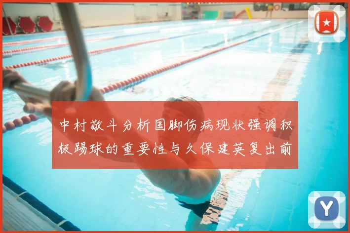 中村敬斗分析国脚伤病现状强调积极踢球的重要性与久保建英复出前景