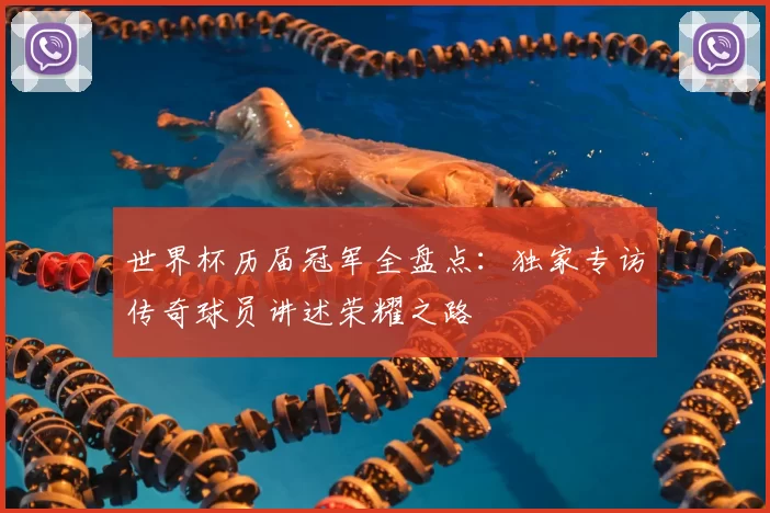 世界杯历届冠军全盘点：独家专访传奇球员讲述荣耀之路