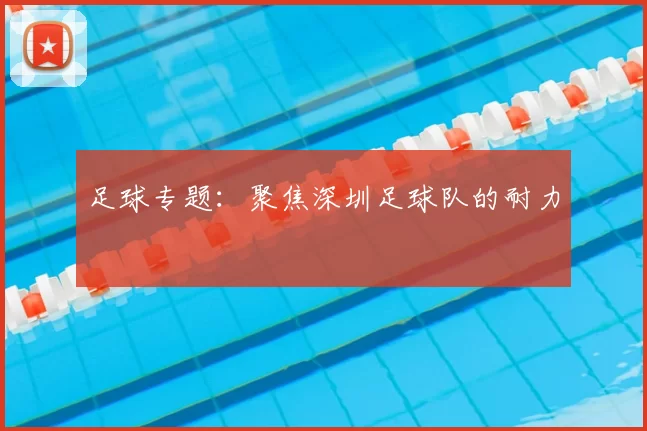 足球专题:聚焦深圳足球队的耐力