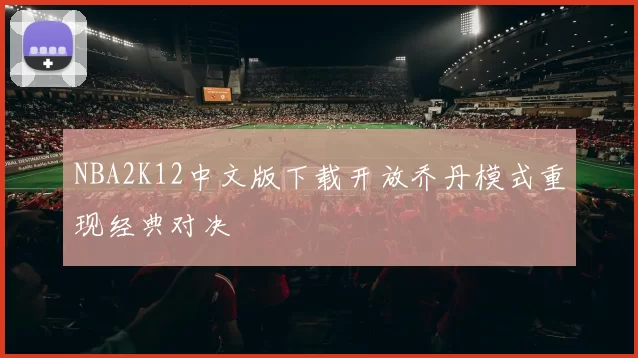 NBA2K12中文版下载开放乔丹模式重现经典对决