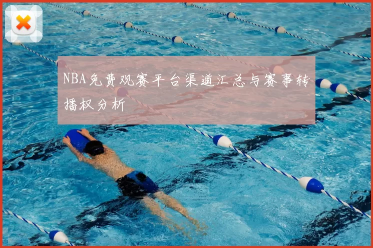 NBA免费观赛平台渠道汇总与赛事转播权分析