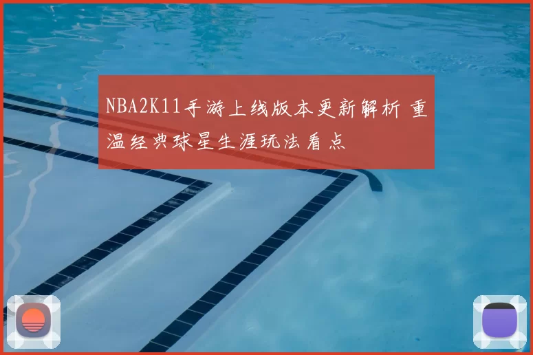 NBA2K11手游上线版本更新解析 重温经典球星生涯玩法看点