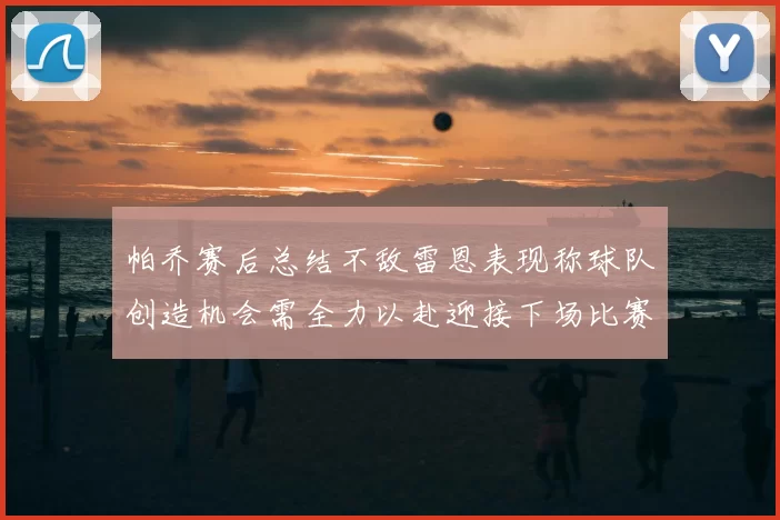 帕乔赛后总结不敌雷恩表现称球队创造机会需全力以赴迎接下场比赛