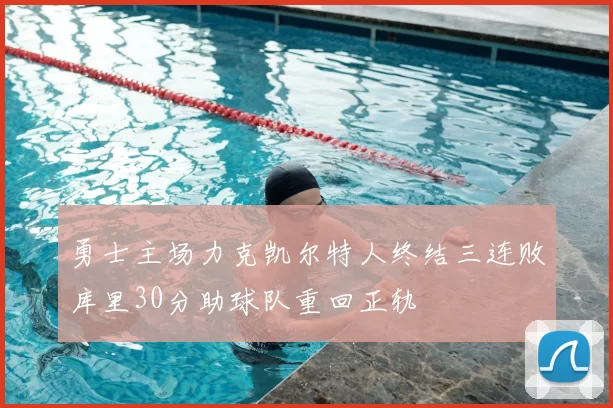 勇士主场力克凯尔特人终结三连败库里30分助球队重回正轨