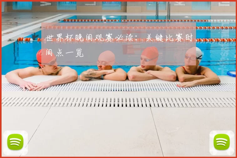 世界杯晚间观赛必读：关键比赛时间点一览