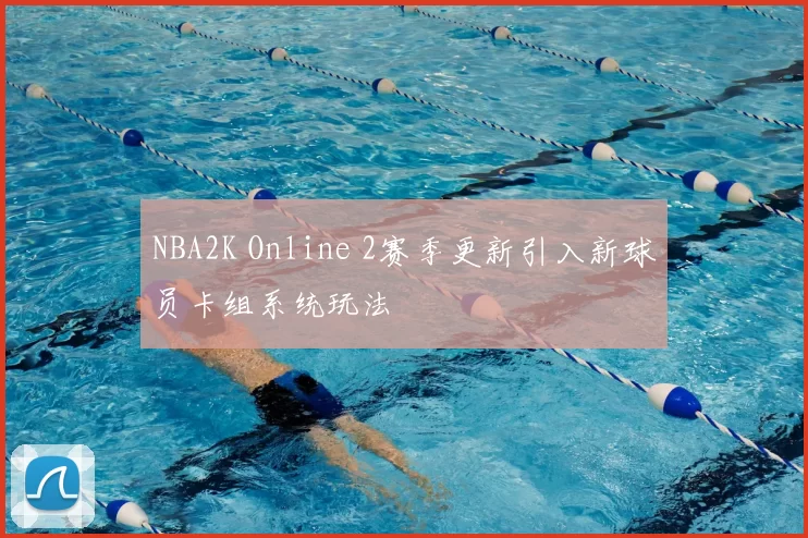 NBA2K Online 2赛季更新引入新球员卡组系统玩法
