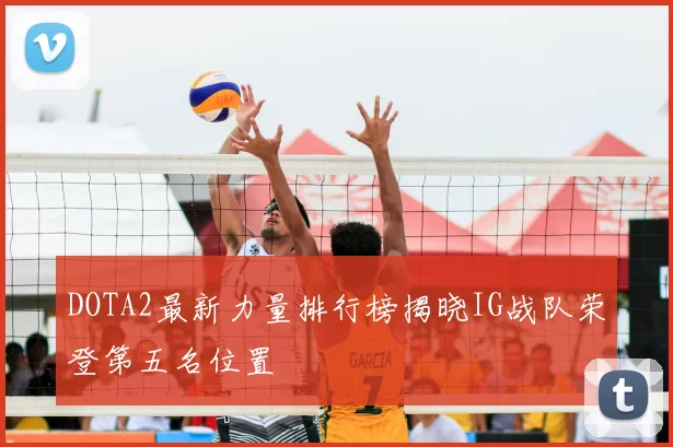 DOTA2最新力量排行榜揭晓IG战队荣登第五名位置