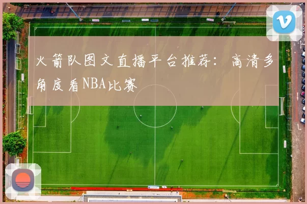 火箭队图文直播平台推荐：高清多角度看NBA比赛