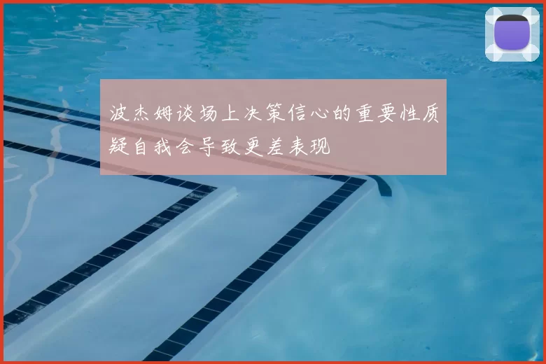 波杰姆谈场上决策信心的重要性质疑自我会导致更差表现