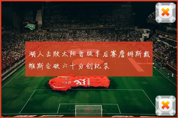 湖人击败太阳晋级季后赛詹姆斯戴维斯合砍六十分创纪录