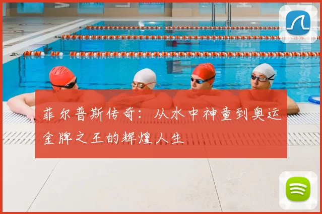 菲尔普斯传奇：从水中神童到奥运金牌之王的辉煌人生