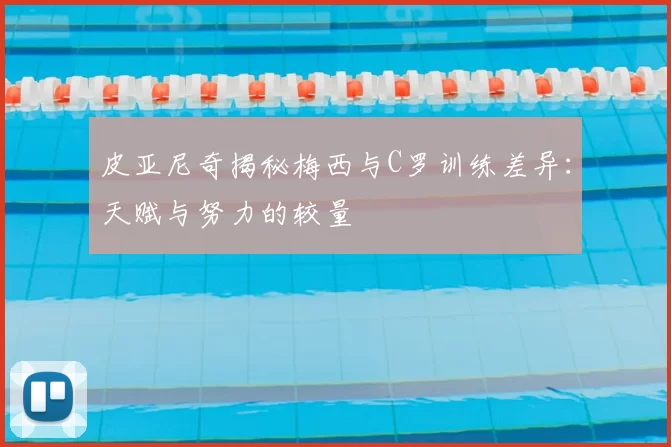 皮亚尼奇揭秘梅西与C罗训练差异：天赋与努力的较量