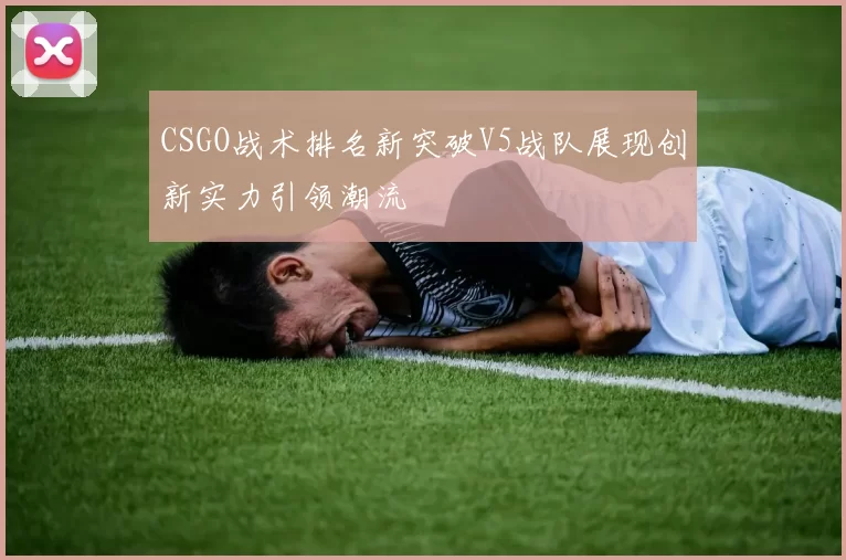 CSGO战术排名新突破V5战队展现创新实力引领潮流