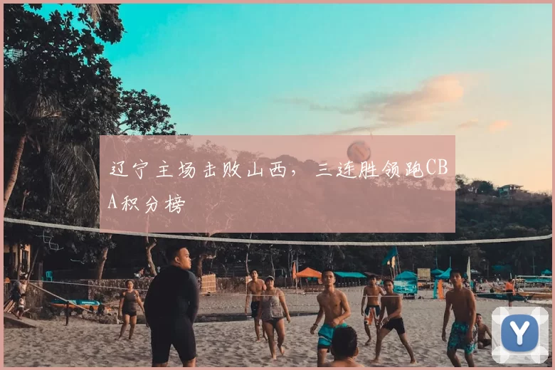 辽宁主场击败山西，三连胜领跑CBA积分榜