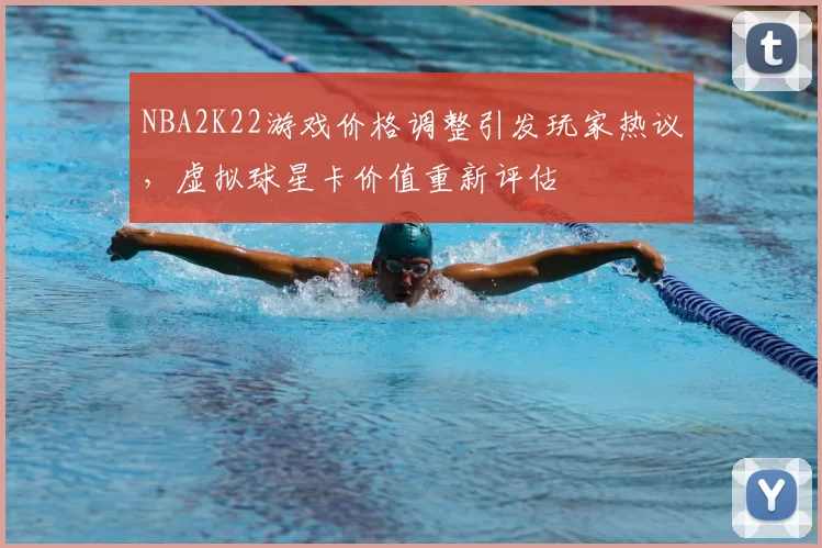 NBA2K22游戏价格调整引发玩家热议，虚拟球星卡价值重新评估